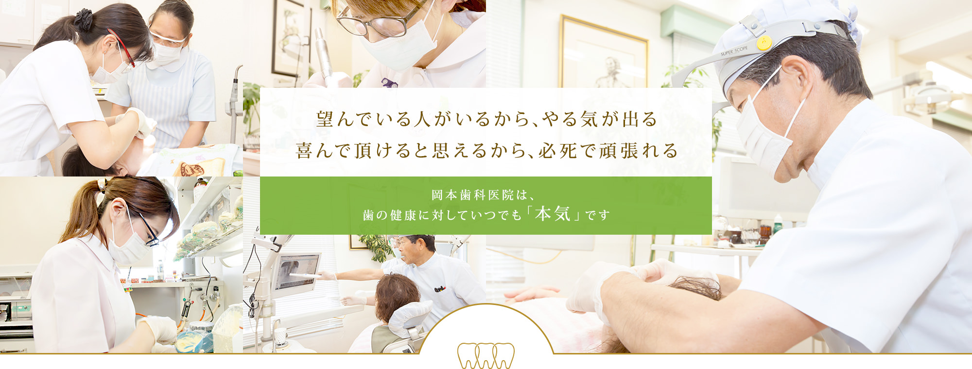 望んでいる人がいるから、やる気が出る喜んで頂けると思えるから、必死で頑張れる 岡本歯科医院は、歯の健康に対していつでも「本気」です